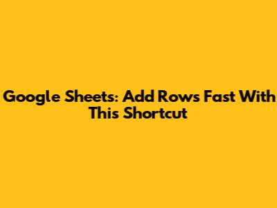 Google Sheets: Add Rows Fast With This Shortcut