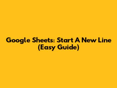 Google Sheets: Start A New Line (Easy Guide)
