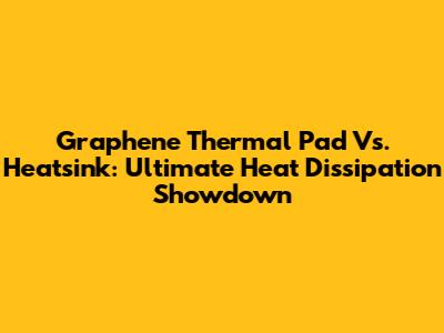 Graphene Thermal Pad Vs. Heatsink: Ultimate Heat Dissipation Showdown
