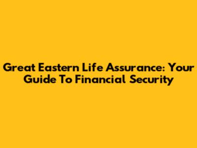 Great Eastern Life Assurance: Your Guide To Financial Security