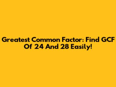 Greatest Common Factor: Find GCF Of 24 And 28 Easily!