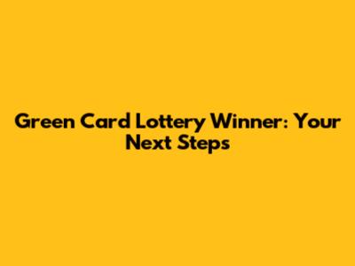 Green Card Lottery Winner: Your Next Steps