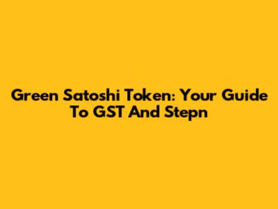 Green Satoshi Token: Your Guide To GST And Stepn