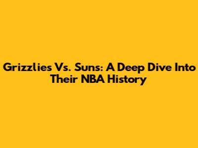 Grizzlies Vs. Suns: A Deep Dive Into Their NBA History