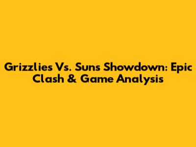 Grizzlies Vs. Suns Showdown: Epic Clash & Game Analysis