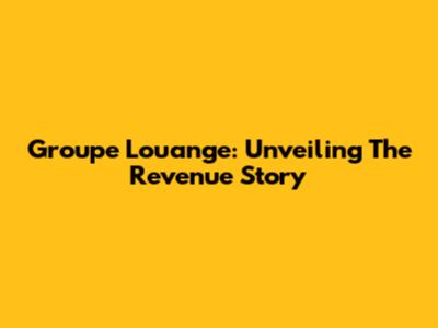 Groupe Louange: Unveiling The Revenue Story