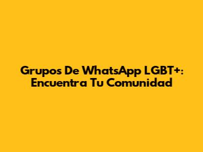 Grupos De WhatsApp LGBT+: Encuentra Tu Comunidad
