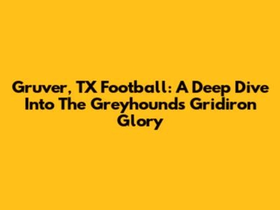 Gruver, TX Football: A Deep Dive Into The Greyhounds' Gridiron Glory
