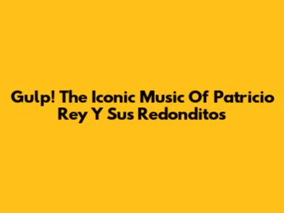 Gulp! The Iconic Music Of Patricio Rey Y Sus Redonditos