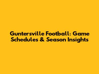 Guntersville Football: Game Schedules & Season Insights