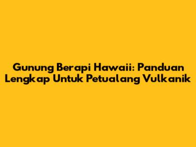 Gunung Berapi Hawaii: Panduan Lengkap Untuk Petualang Vulkanik