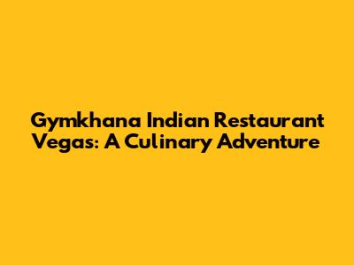 Gymkhana Indian Restaurant Vegas: A Culinary Adventure