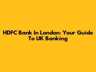 HDFC Bank In London: Your Guide To UK Banking
