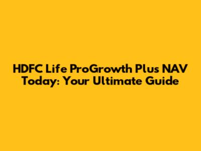 HDFC Life ProGrowth Plus NAV Today: Your Ultimate Guide