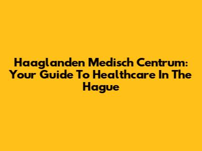 Haaglanden Medisch Centrum: Your Guide To Healthcare In The Hague