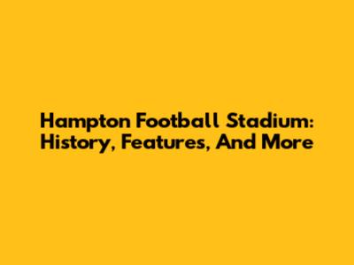 Hampton Football Stadium: History, Features, And More