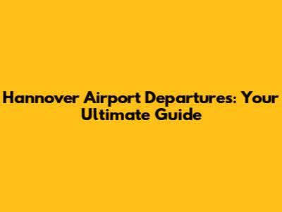 Hannover Airport Departures: Your Ultimate Guide