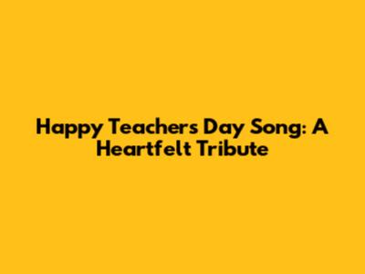 Happy Teachers Day Song: A Heartfelt Tribute