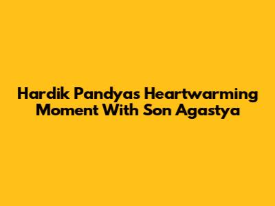 Hardik Pandya's Heartwarming Moment With Son Agastya