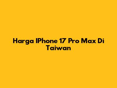Harga IPhone 17 Pro Max Di Taiwan