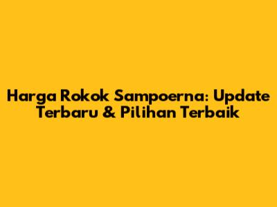 Harga Rokok Sampoerna: Update Terbaru & Pilihan Terbaik
