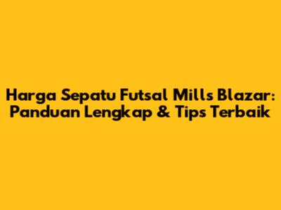 Harga Sepatu Futsal Mills Blazar: Panduan Lengkap & Tips Terbaik
