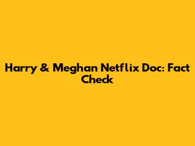 Harry & Meghan Netflix Doc: Fact Check