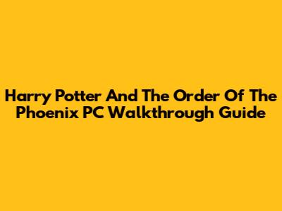 Harry Potter And The Order Of The Phoenix PC Walkthrough Guide