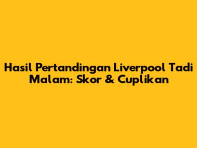 Hasil Pertandingan Liverpool Tadi Malam: Skor & Cuplikan