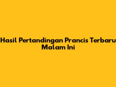 Hasil Pertandingan Prancis Terbaru Malam Ini