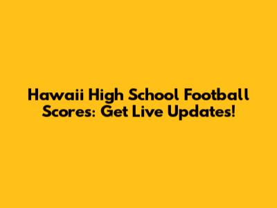 Hawaii High School Football Scores: Get Live Updates!