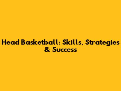 Head Basketball: Skills, Strategies & Success