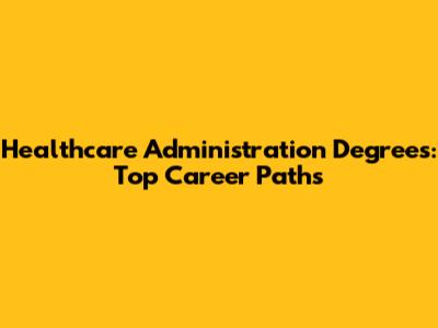 Healthcare Administration Degrees: Top Career Paths