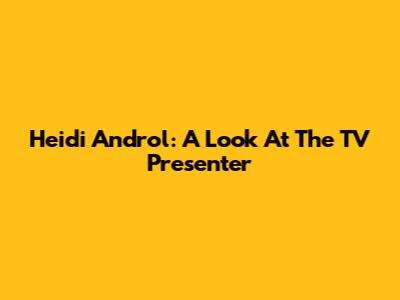 Heidi Androl: A Look At The TV Presenter