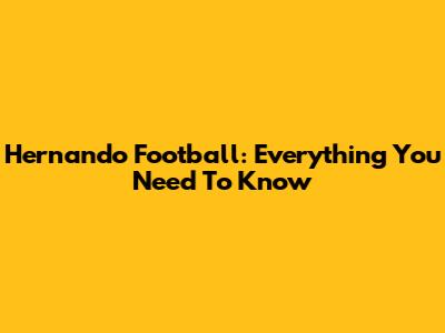 Hernando Football: Everything You Need To Know
