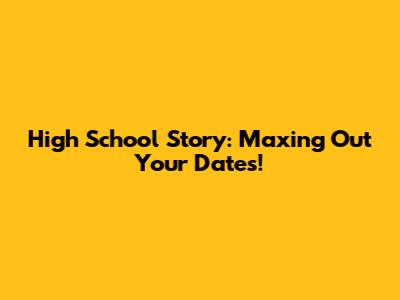 High School Story: Maxing Out Your Dates!