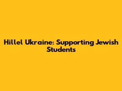 Hillel Ukraine: Supporting Jewish Students