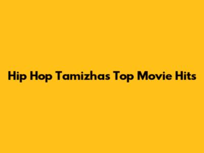Hip Hop Tamizha's Top Movie Hits
