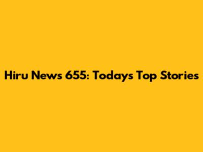 Hiru News 655: Today's Top Stories