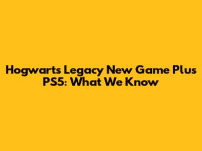 Hogwarts Legacy New Game Plus PS5: What We Know