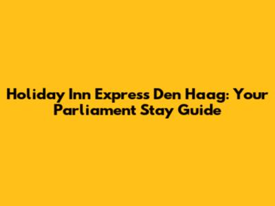 Holiday Inn Express Den Haag: Your Parliament Stay Guide