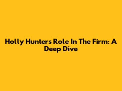 Holly Hunter's Role In The Firm: A Deep Dive