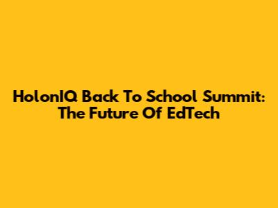 HolonIQ Back To School Summit: The Future Of EdTech