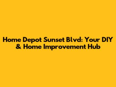 Home Depot Sunset Blvd: Your DIY & Home Improvement Hub