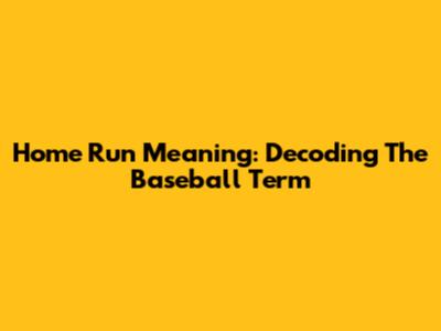 Home Run Meaning: Decoding The Baseball Term