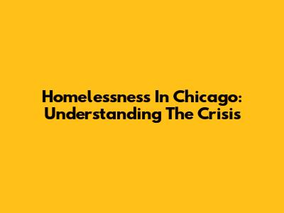 Homelessness In Chicago: Understanding The Crisis