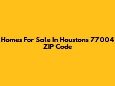 Homes For Sale In Houston's 77004 ZIP Code