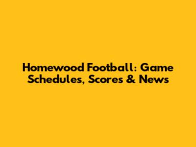 Homewood Football: Game Schedules, Scores & News