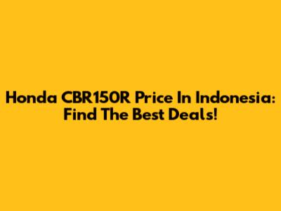 Honda CBR150R Price In Indonesia: Find The Best Deals!