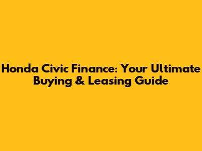 Honda Civic Finance: Your Ultimate Buying & Leasing Guide